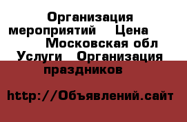 Организация мероприятий  › Цена ­ 15 000 - Московская обл. Услуги » Организация праздников   